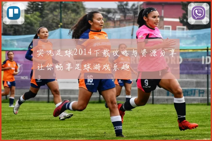 实况足球2014下载攻略与资源分享让你畅享足球游戏乐趣