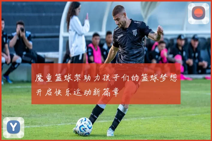 魔童篮球架助力孩子们的篮球梦想开启快乐运动新篇章