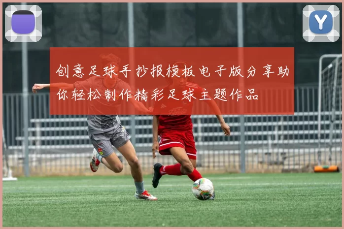 创意足球手抄报模板电子版分享助你轻松制作精彩足球主题作品
