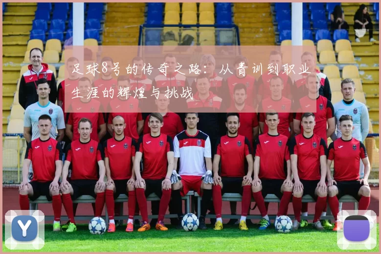 足球8号的传奇之路：从青训到职业生涯的辉煌与挑战